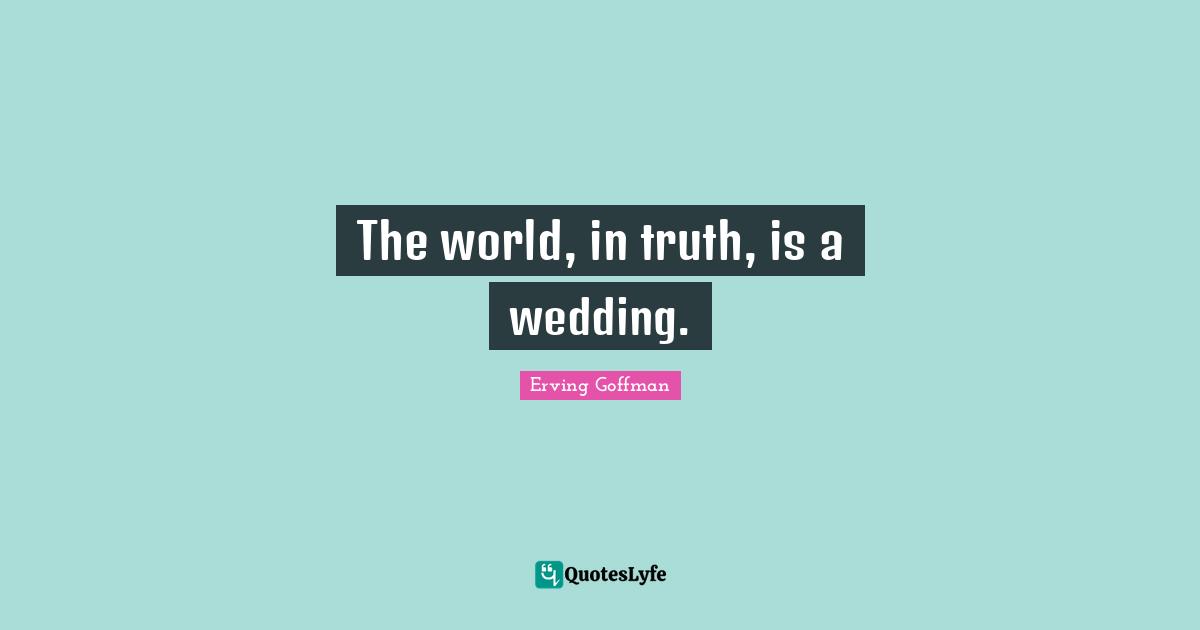 Wedding Quotes: "The world, in truth, is a wedding."