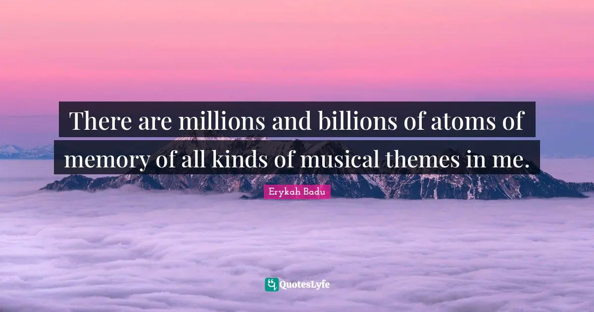There are millions and billions of atoms of memory of all kinds of musical themes in me.