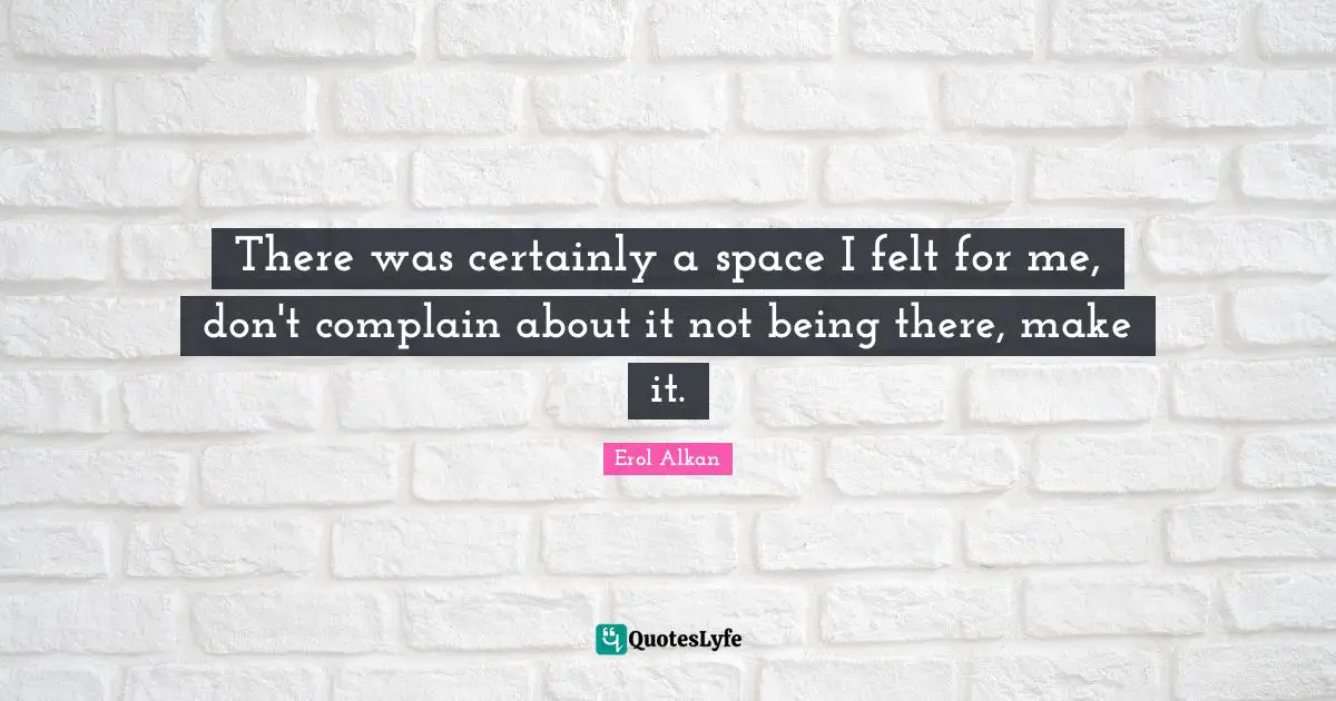 There was certainly a space I felt for me, don't complain about it not being there, make it.