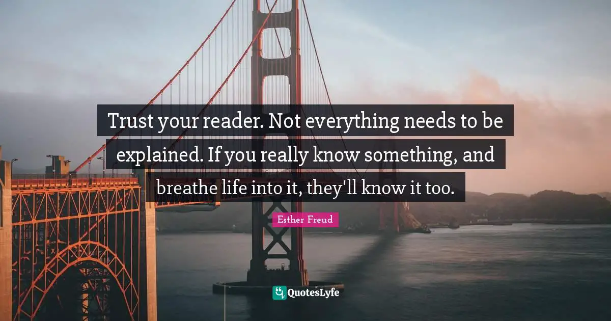 Trust your reader. Not everything needs to be explained. If you really know something, and breathe life into it, they'll know it too.