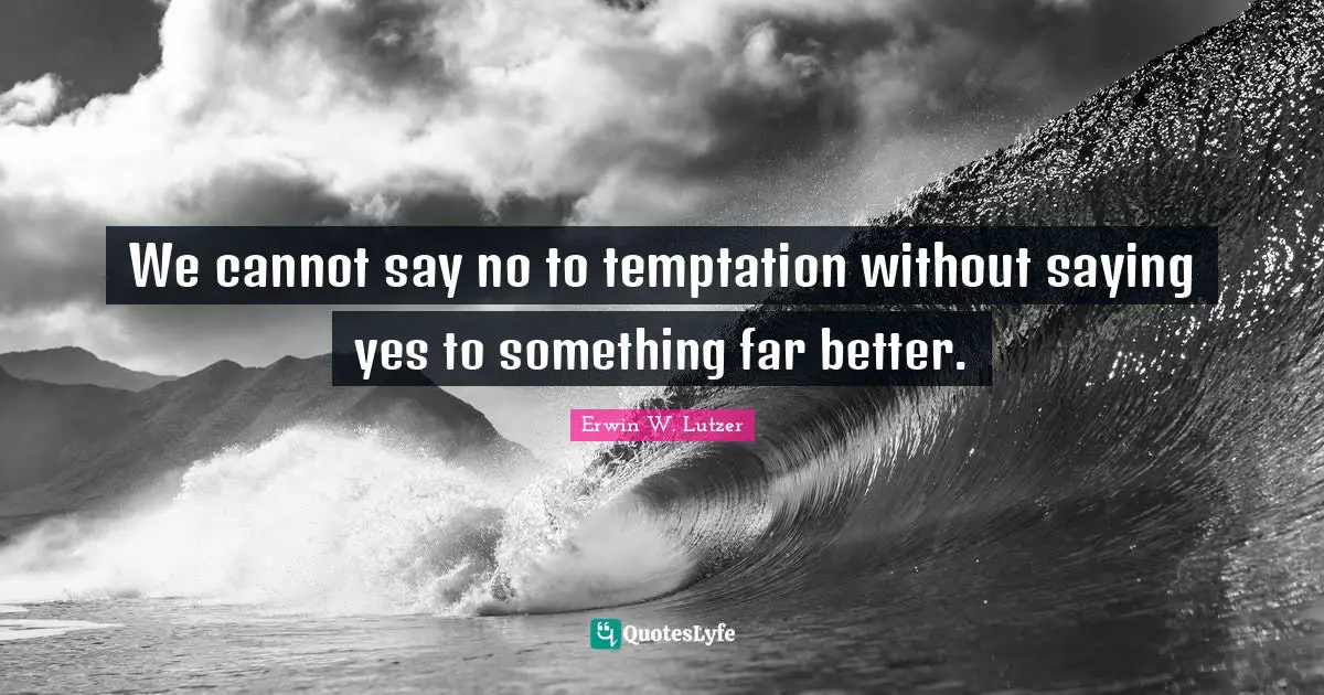 Saying Yes Quotes: "We cannot say no to temptation without saying yes to something far better."