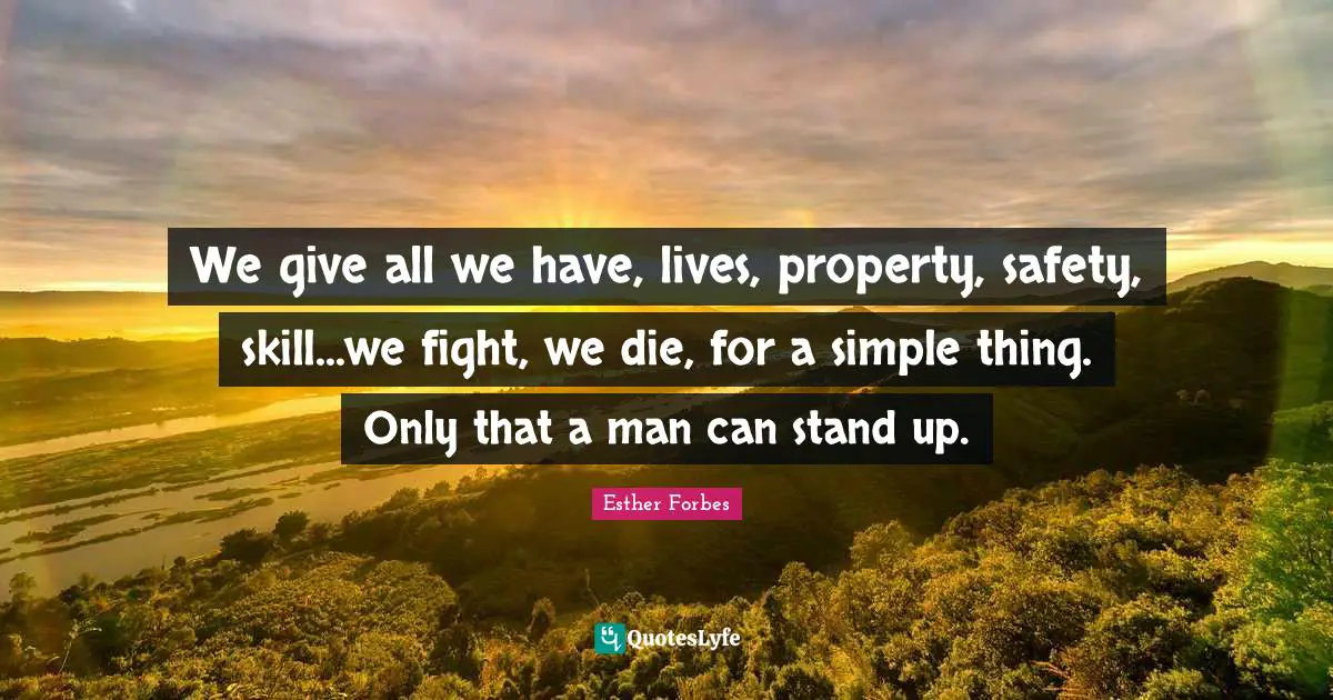 We give all we have, lives, property, safety, skill...we fight, we die, for a simple thing. Only that a man can stand up.