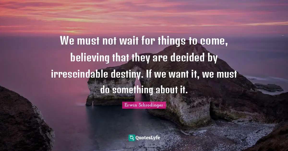 Decided Quotes: "We must not wait for things to come, believing that they are decided by irrescindable destiny. If we want it, we must do something about it."