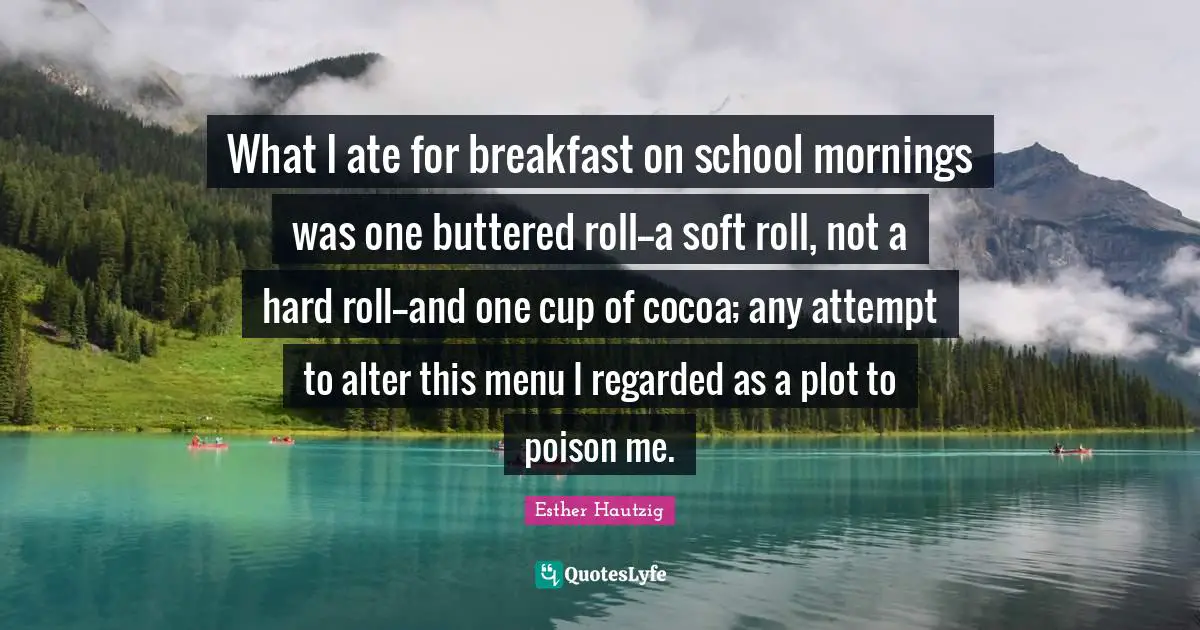 Cocoa Quotes: "What I ate for breakfast on school mornings was one buttered roll--a soft roll, not a hard roll--and one cup of cocoa; any attempt to alter this menu I regarded as a plot to poison me."