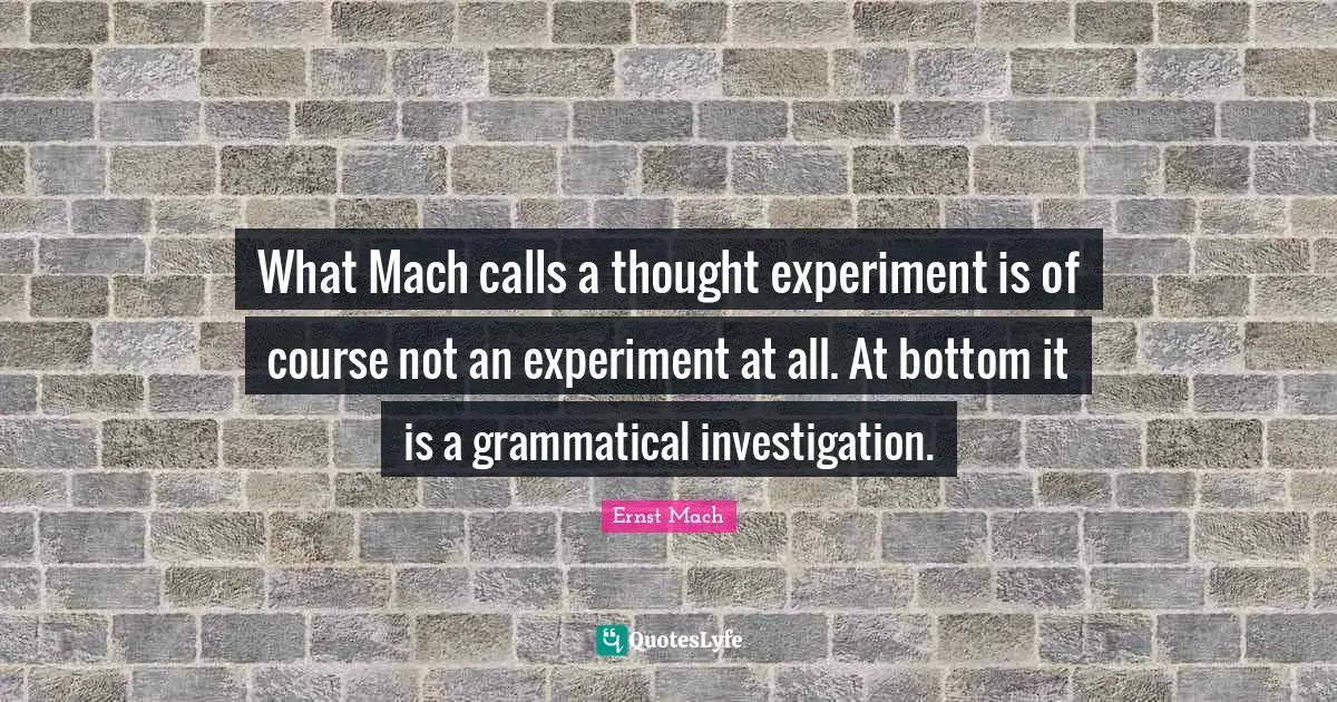 What Mach calls a thought experiment is of course not an experiment at all. At bottom it is a grammatical investigation.