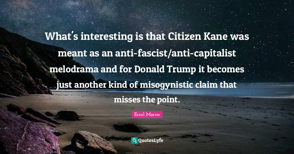 What's interesting is that Citizen Kane was meant as an anti-fascist/anti-capitalist melodrama and for Donald Trump it becomes just another kind of misogynistic claim that misses the point.