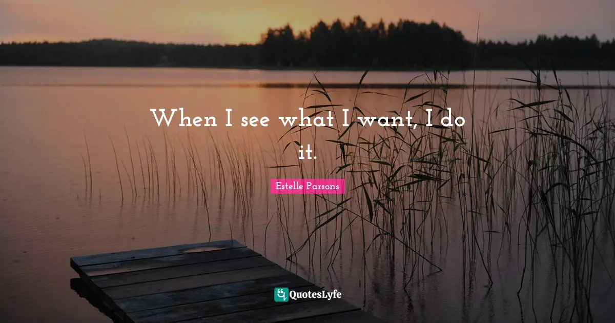 When I see what I want, I do it.