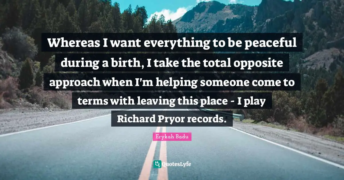 Whereas I want everything to be peaceful during a birth, I take the total opposite approach when I'm helping someone come to terms with leaving this place - I play Richard Pryor records.