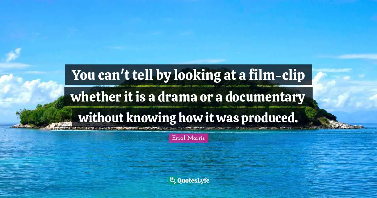 You can't tell by looking at a film-clip whether it is a drama or a documentary without knowing how it was produced.