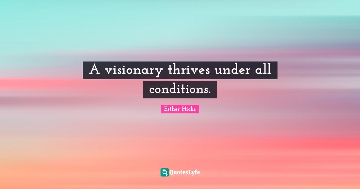 A visionary thrives under all conditions.
