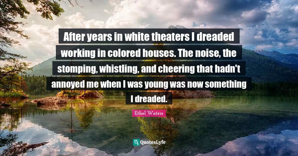 After years in white theaters I dreaded working in colored houses. The noise, the stomping, whistling, and cheering that hadn't annoyed me when I was young was now something I dreaded.