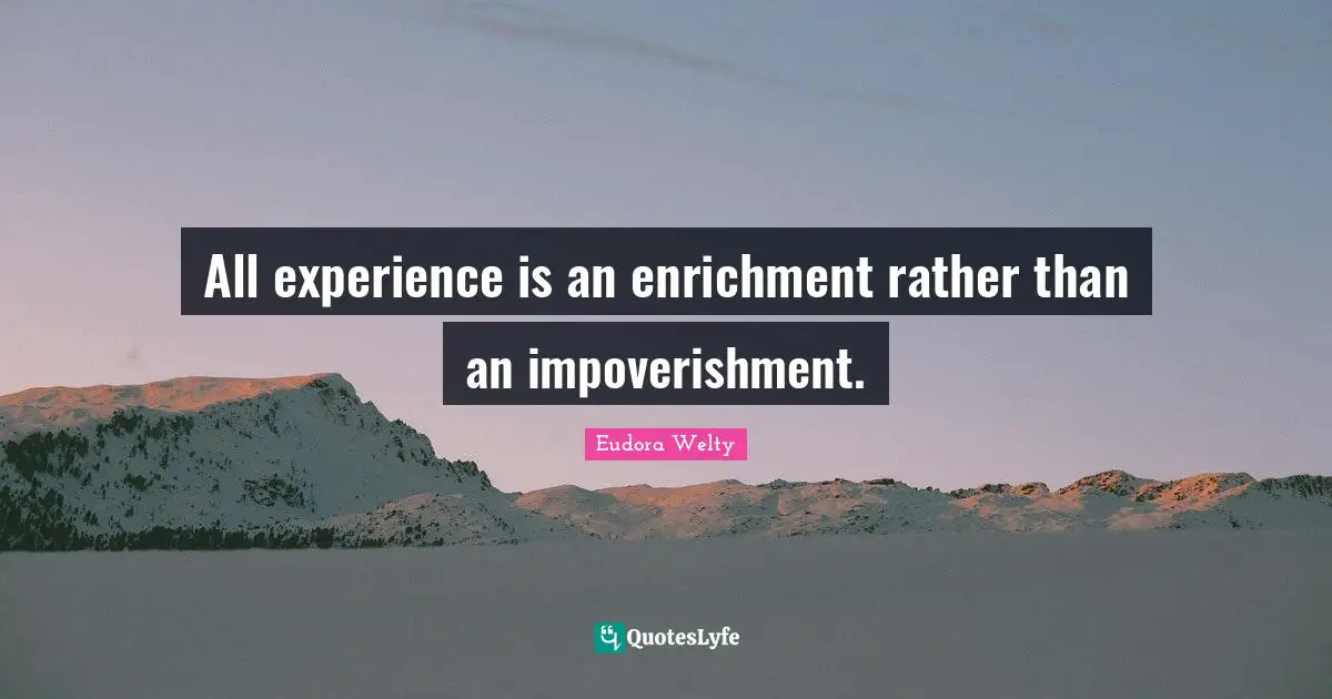 Eudora Welty Quotes: "All experience is an enrichment rather than an impoverishment."