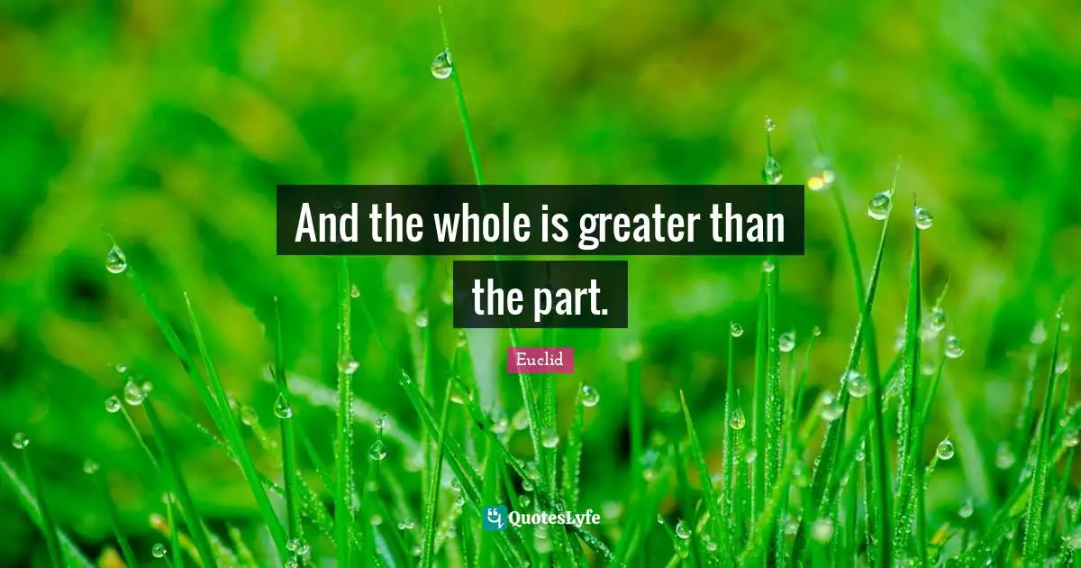 And the whole is greater than the part.