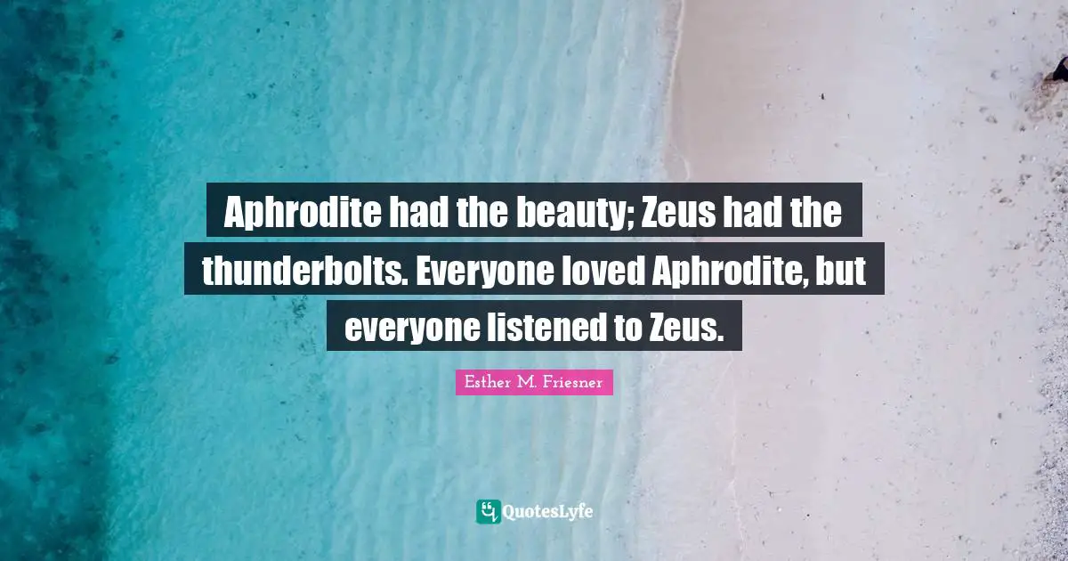 Beauty Quotes: "Aphrodite had the beauty; Zeus had the thunderbolts. Everyone loved Aphrodite, but everyone listened to Zeus."
