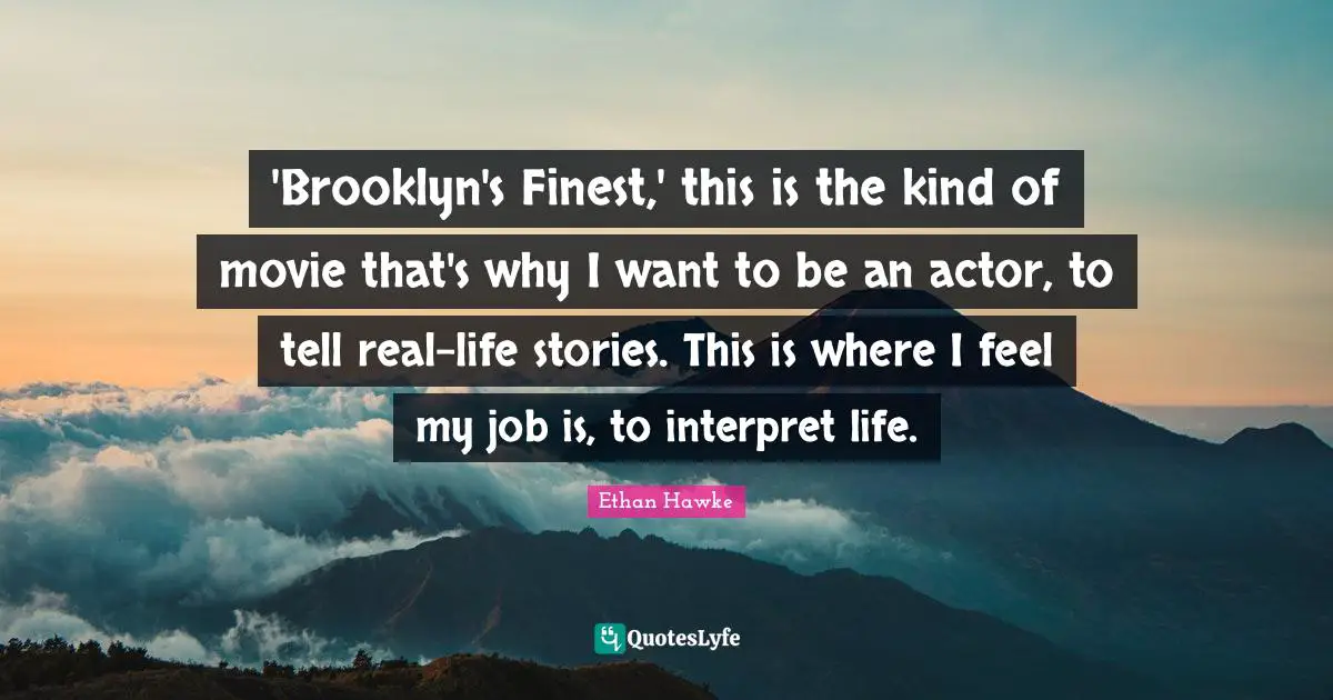 'Brooklyn's Finest,' this is the kind of movie that's why I want to be an actor, to tell real-life stories. This is where I feel my job is, to interpret life.