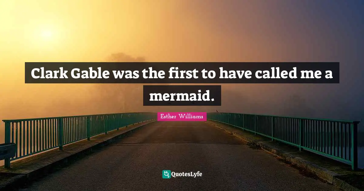 Clark Gable was the first to have called me a mermaid.