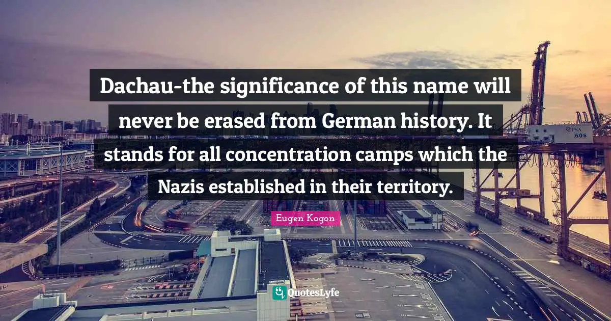 Camps Quotes: "Dachau-the significance of this name will never be erased from German history. It stands for all concentration camps which the Nazis established in their territory."