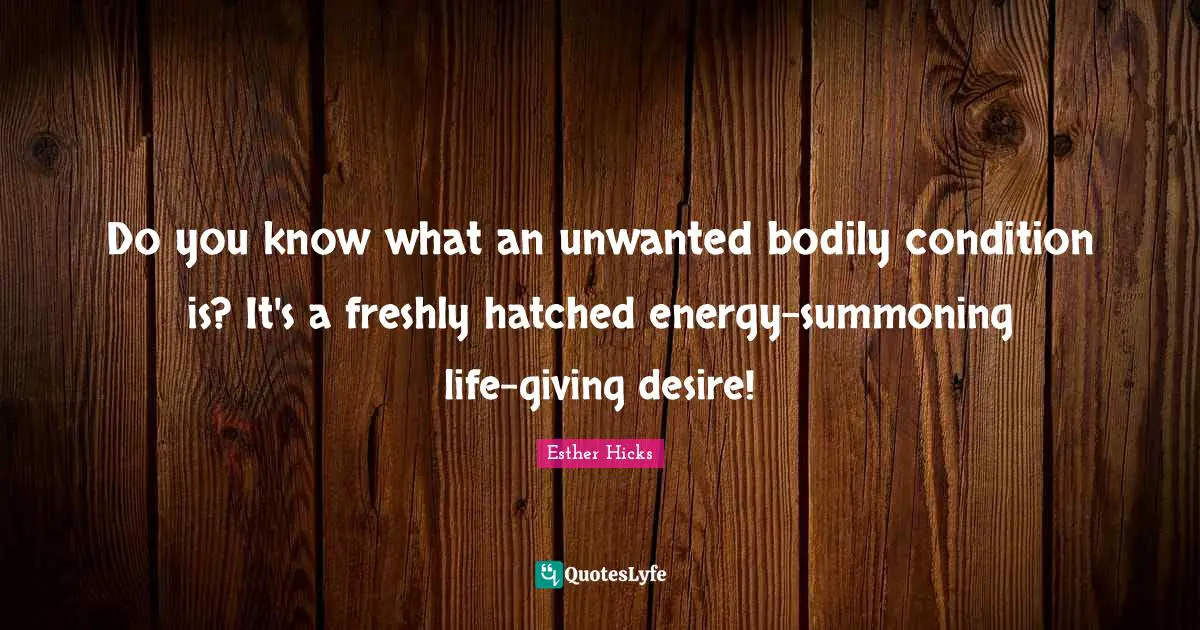Do you know what an unwanted bodily condition is? It's a freshly hatched energy-summoning life-giving desire!