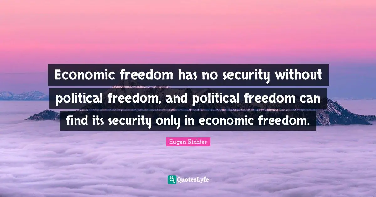 Economic freedom has no security without political freedom, and political freedom can find its security only in economic freedom.