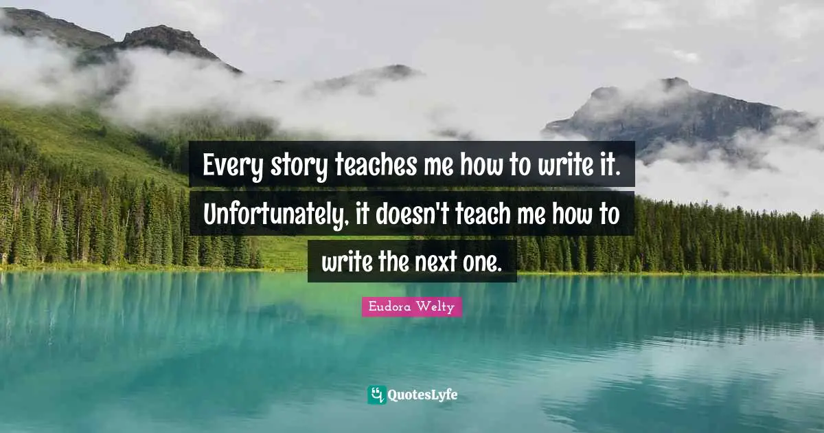 Every story teaches me how to write it. Unfortunately, it doesn't teach me how to write the next one.