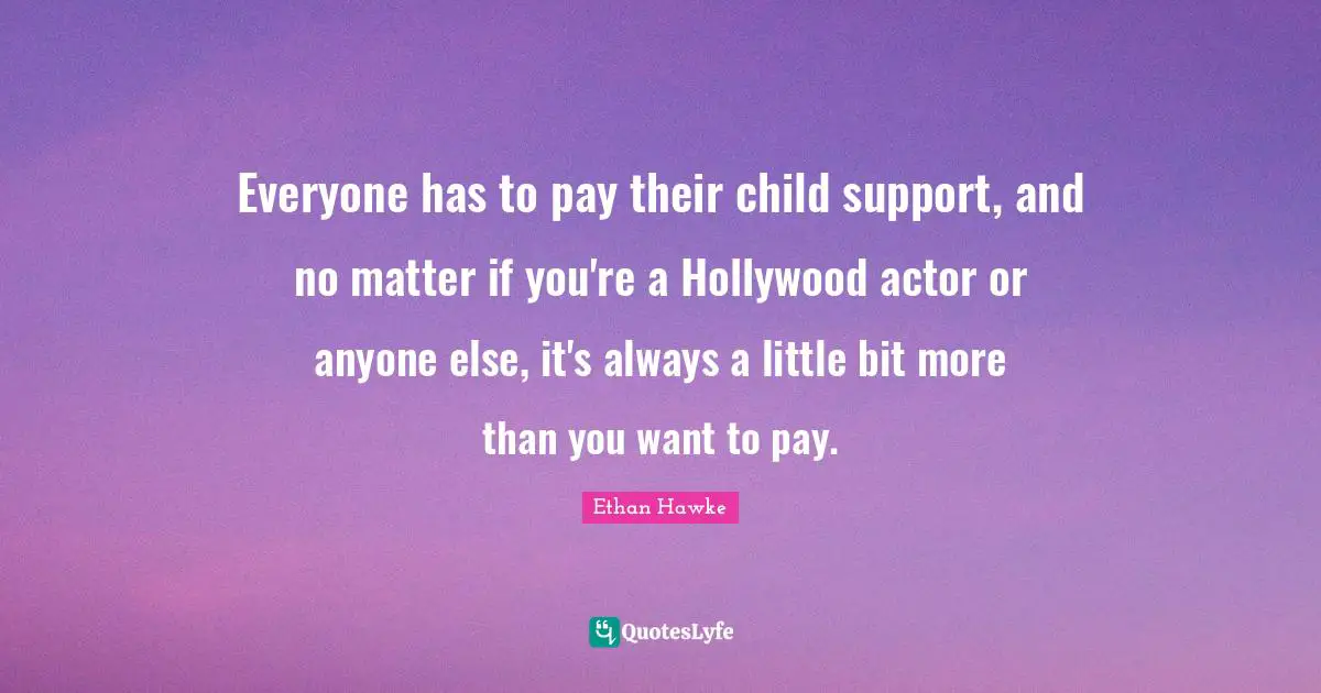 Everyone has to pay their child support, and no matter if you're a Hollywood actor or anyone else, it's always a little bit more than you want to pay.