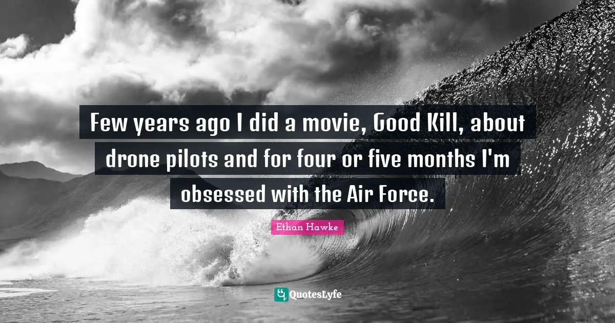 Drones Quotes: "Few years ago I did a movie, Good Kill, about drone pilots and for four or five months I'm obsessed with the Air Force."