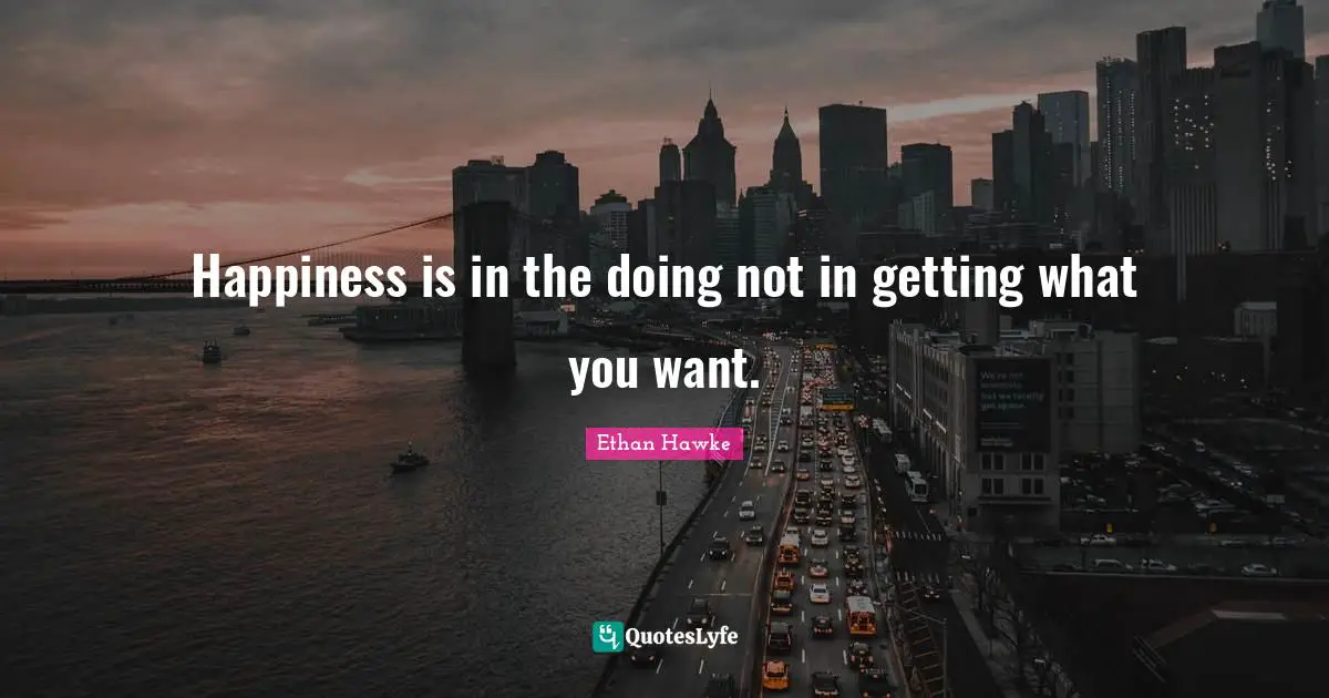 Getting What You Want Quotes: "Happiness is in the doing not in getting what you want."