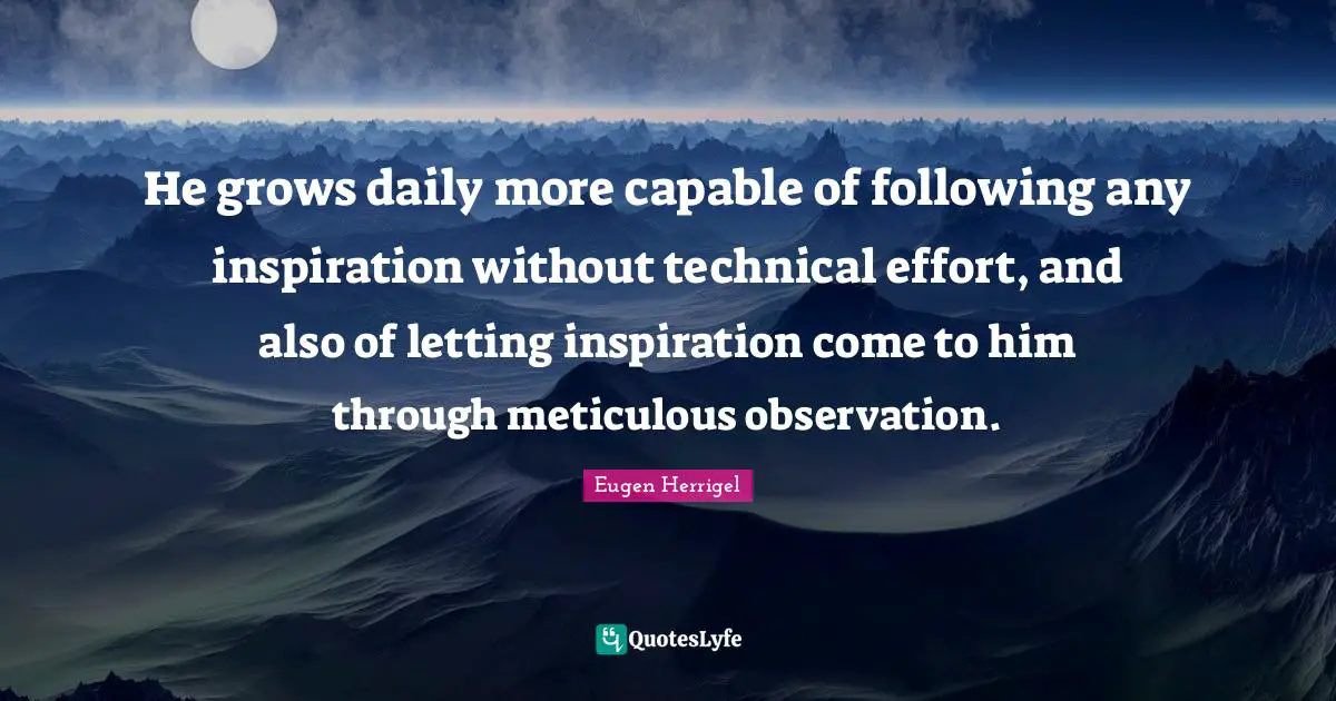 Capable Quotes: "He grows daily more capable of following any inspiration without technical effort, and also of letting inspiration come to him through meticulous observation."
