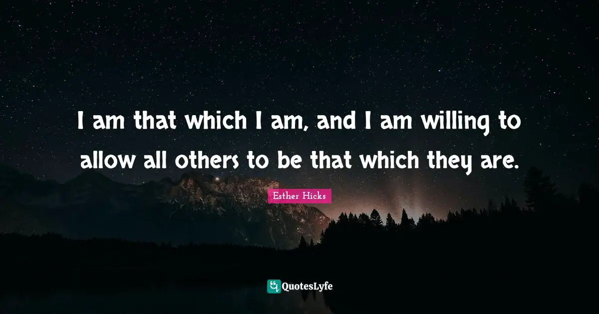 I am that which I am, and I am willing to allow all others to be that which they are.