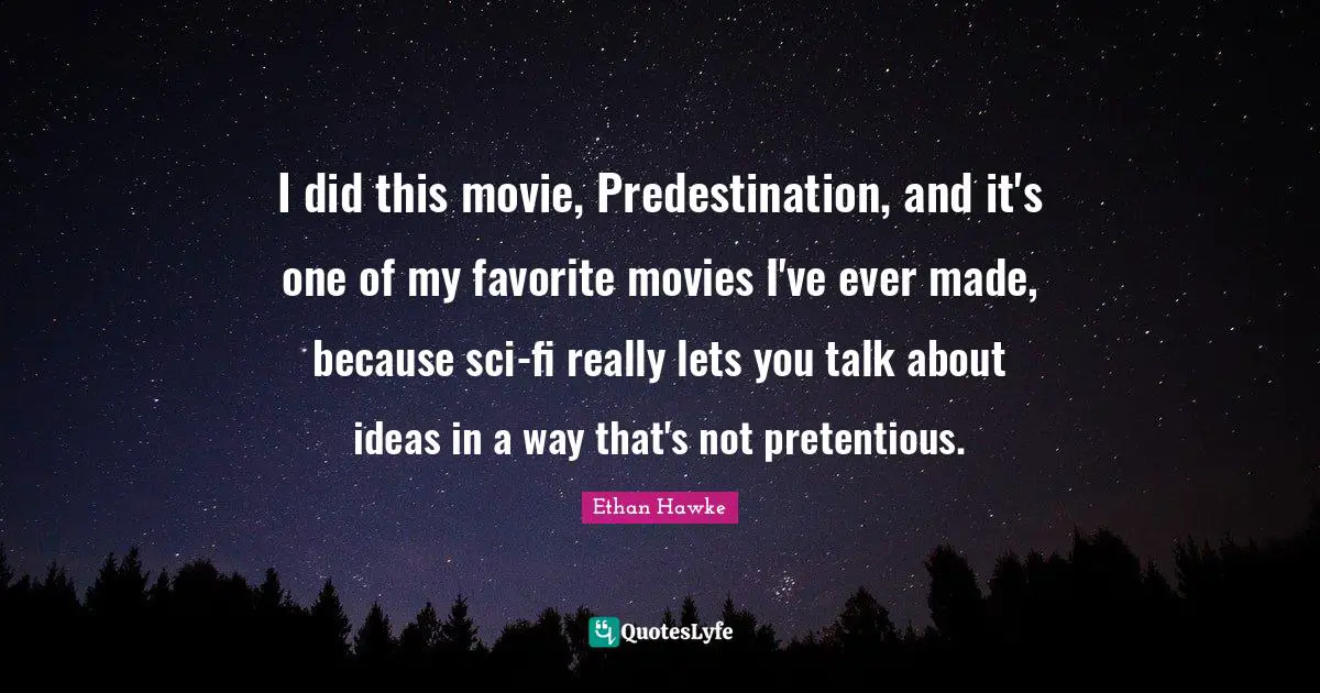 I did this movie, Predestination, and it's one of my favorite movies I've ever made, because sci-fi really lets you talk about ideas in a way that's not pretentious.