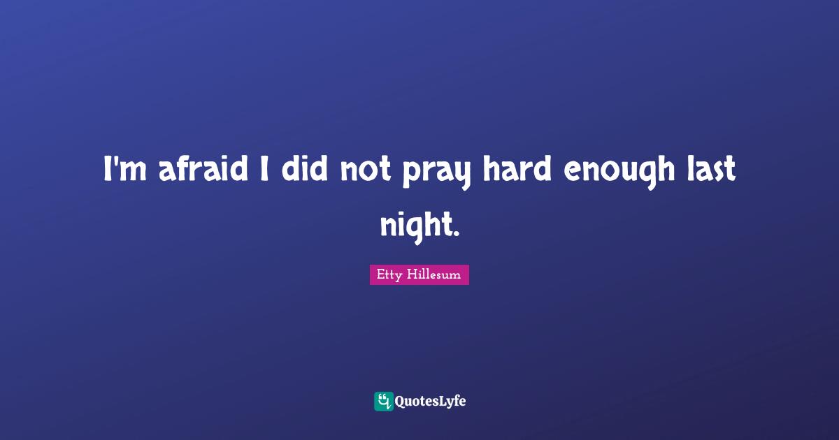I'm afraid I did not pray hard enough last night.