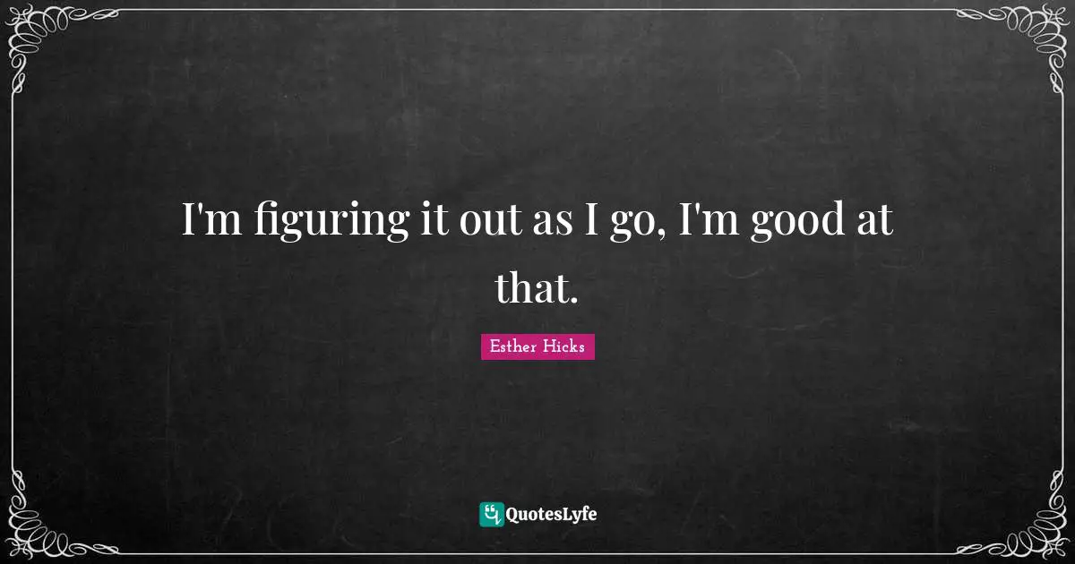 Figuring It Quotes: "I'm figuring it out as I go, I'm good at that."