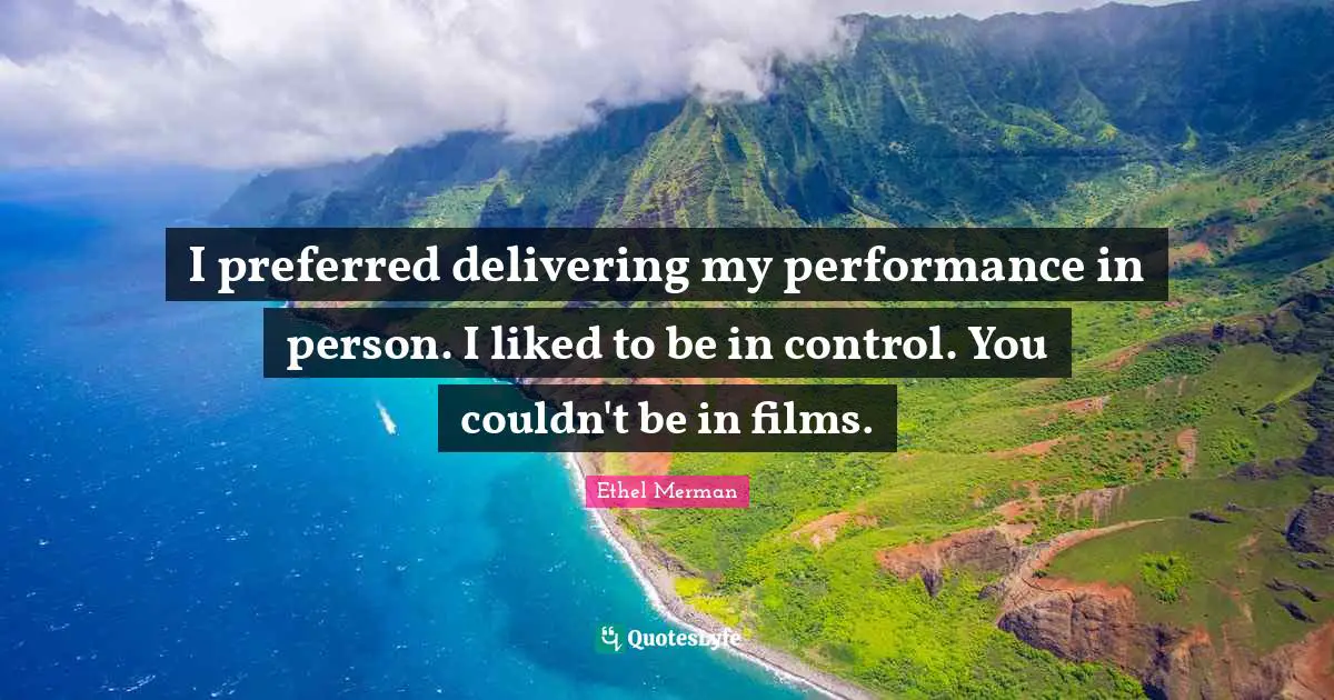 I preferred delivering my performance in person. I liked to be in control. You couldn't be in films.