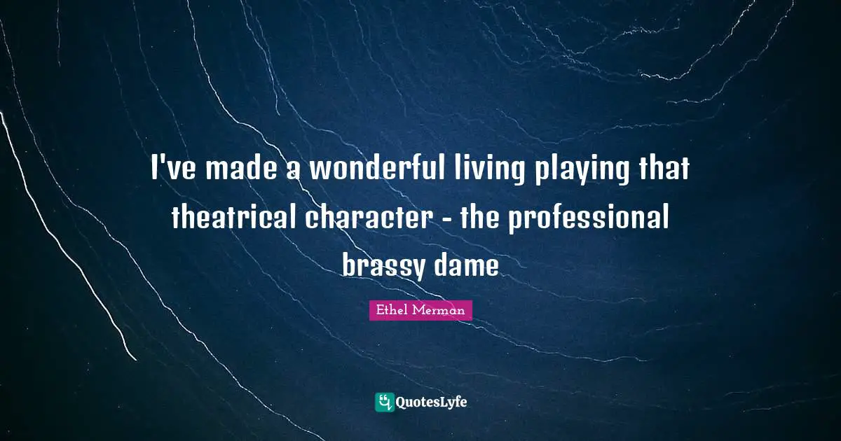 Theatrical Quotes: "I've made a wonderful living playing that theatrical character - the professional brassy dame"