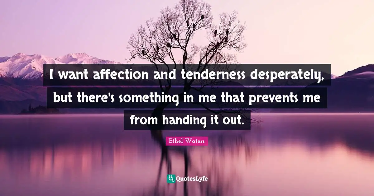 I want affection and tenderness desperately, but there's something in me that prevents me from handing it out.
