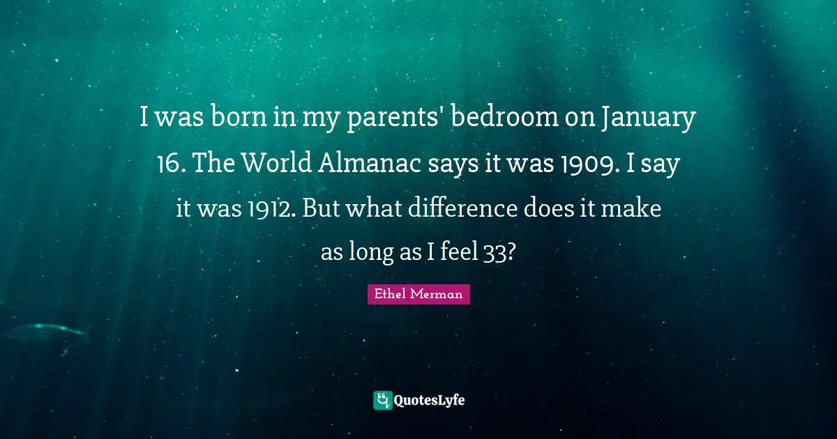 January Quotes: "I was born in my parents' bedroom on January 16. The World Almanac says it was 1909. I say it was 1912. But what difference does it make as long as I feel 33?"