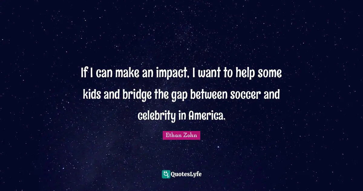 Ethan Zohn Quotes: "If I can make an impact, I want to help some kids and bridge the gap between soccer and celebrity in America."