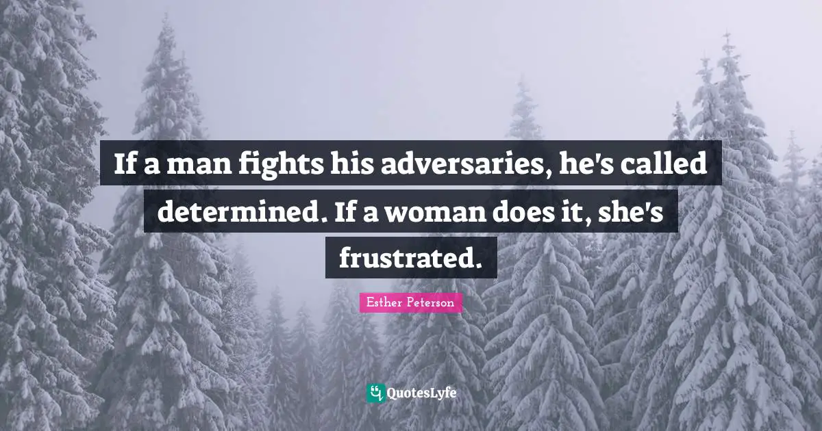 Frustrated Quotes: "If a man fights his adversaries, he's called determined. If a woman does it, she's frustrated."