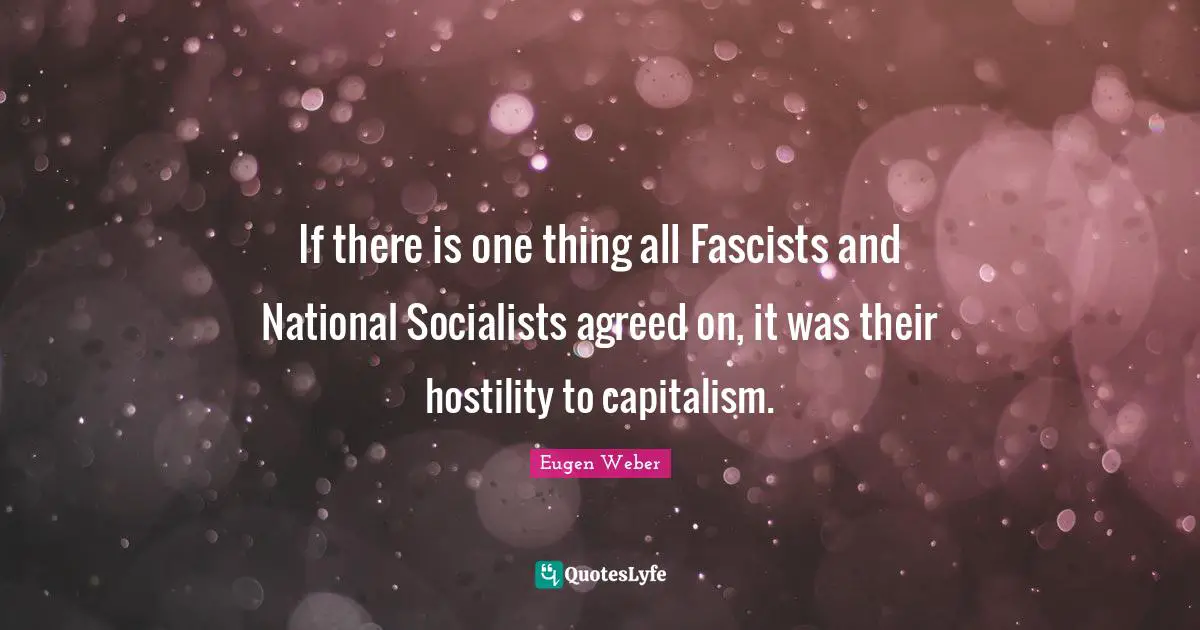 If there is one thing all Fascists and National Socialists agreed on, it was their hostility to capitalism.