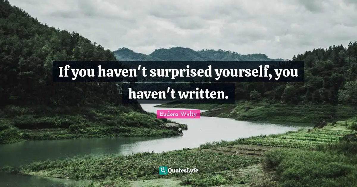 If you haven't surprised yourself, you haven't written.