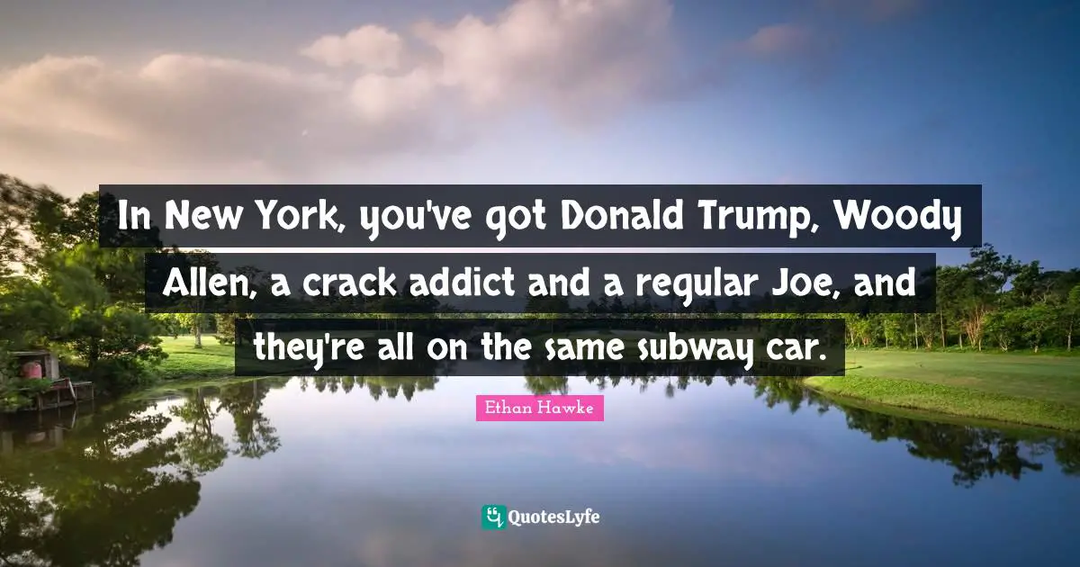 Trump Quotes: "In New York, you've got Donald Trump, Woody Allen, a crack addict and a regular Joe, and they're all on the same subway car."