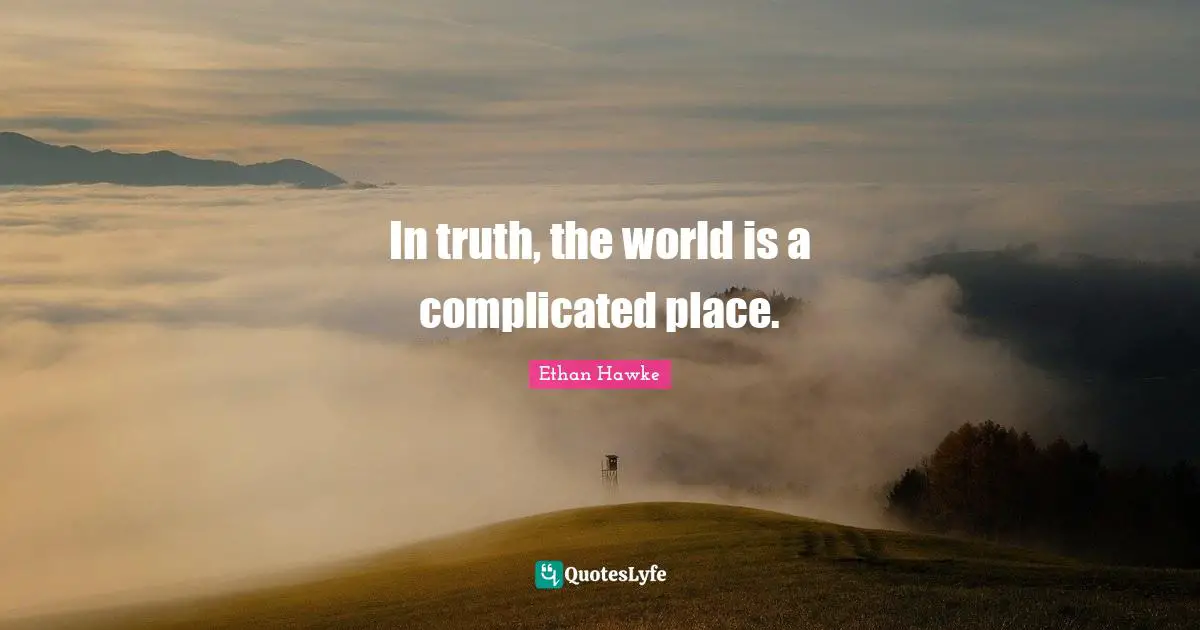 In truth, the world is a complicated place.