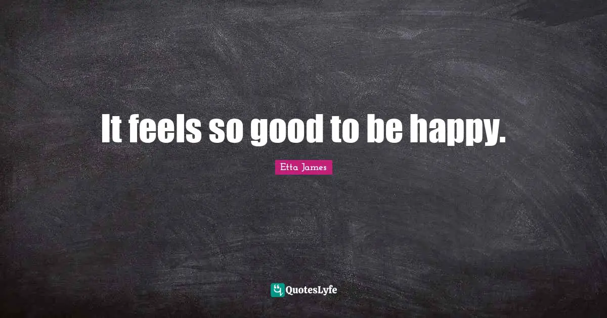 Etta James Quotes: "It feels so good to be happy."