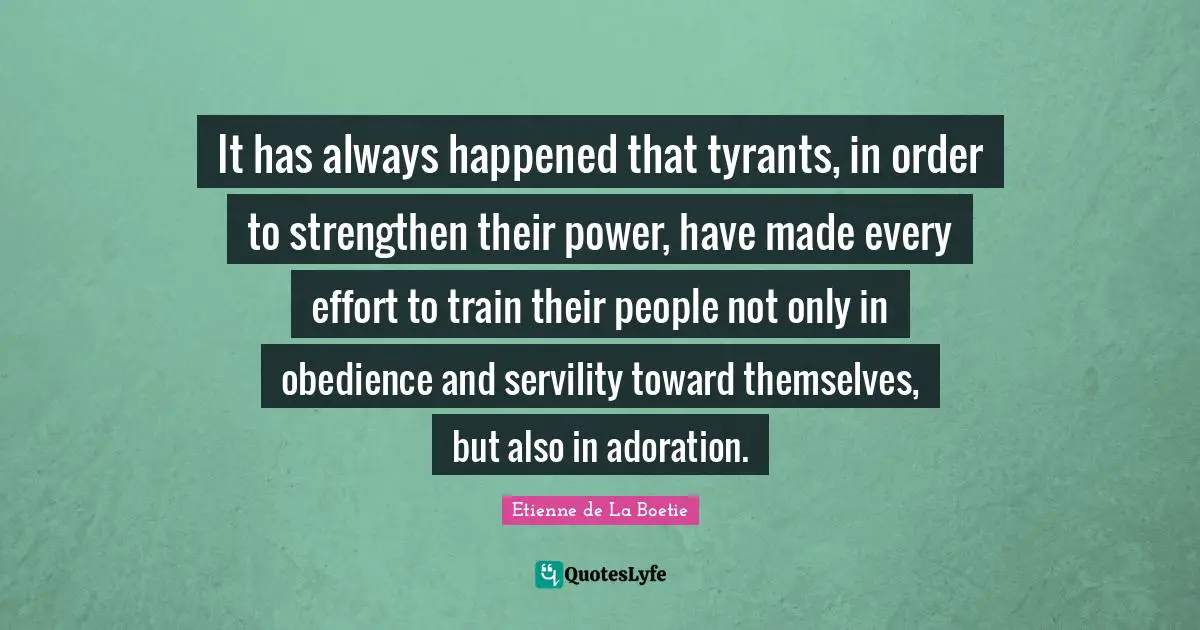 Adoration Quotes: "It has always happened that tyrants, in order to strengthen their power, have made every effort to train their people not only in obedience and servility toward themselves, but also in adoration."