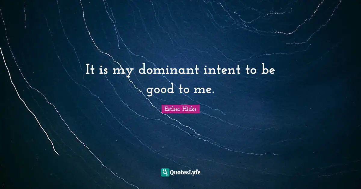 It is my dominant intent to be good to me.