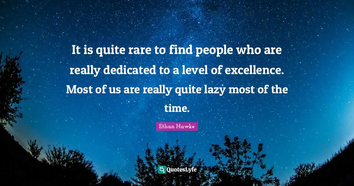 Lazy People Quotes: "It is quite rare to find people who are really dedicated to a level of excellence. Most of us are really quite lazy most of the time."