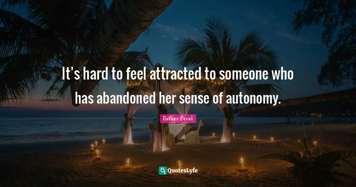It’s hard to feel attracted to someone who has abandoned her sense of autonomy.