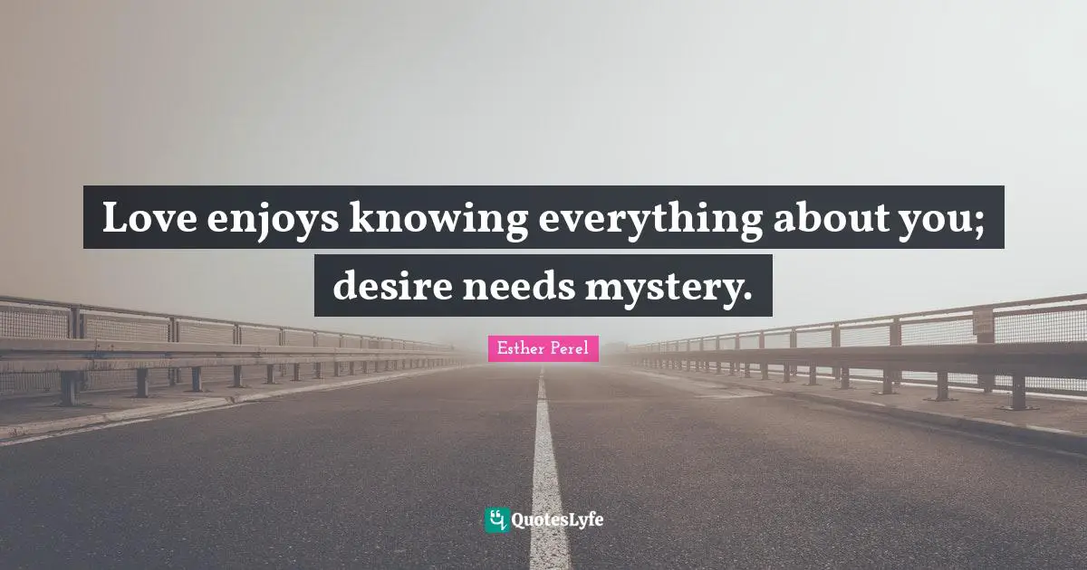 Mystery Quotes: "Love enjoys knowing everything about you; desire needs mystery."