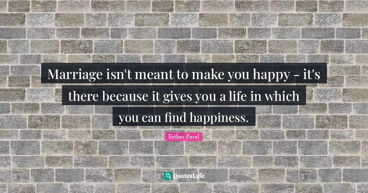 Finding Happiness Quotes: "Marriage isn't meant to make you happy - it's there because it gives you a life in which you can find happiness."