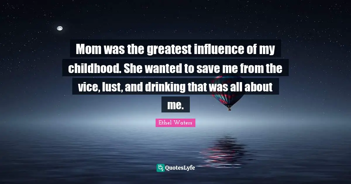 Mom was the greatest influence of my childhood. She wanted to save me from the vice, lust, and drinking that was all about me.